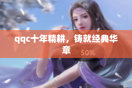 qqc十年精耕，铸就经典华章