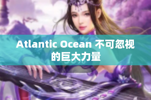 Atlantic Ocean 不可忽视的巨大力量