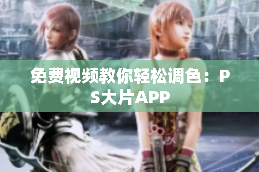 免费视频教你轻松调色：PS大片APP