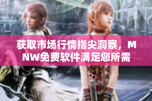 获取市场行情指尖洞察，MNW免费软件满足您所需
