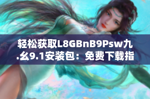 轻松获取L8GBnB9Psw九.幺9.1安装包：免费下载指南