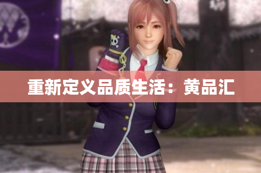 重新定义品质生活：黄品汇