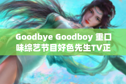 Goodbye Goodboy 重口味综艺节目好色先生TV正式下线