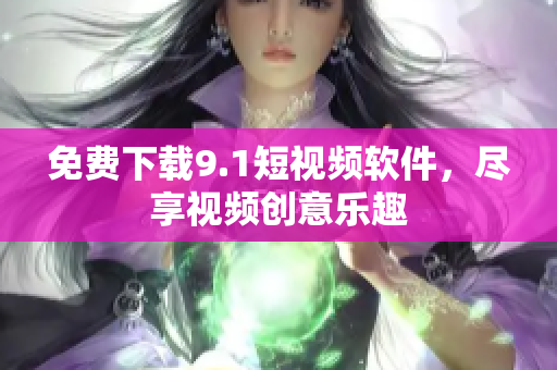 免费下载9.1短视频软件，尽享视频创意乐趣