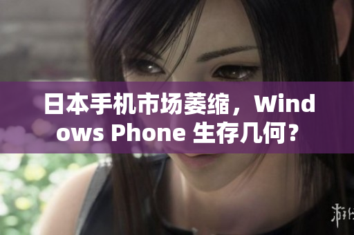 日本手机市场萎缩，Windows Phone 生存几何？
