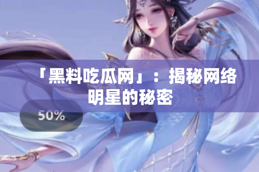 「黑料吃瓜网」：揭秘网络明星的秘密