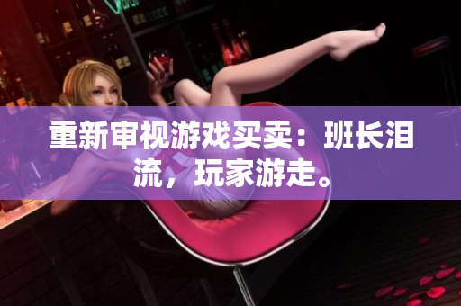 重新审视游戏买卖：班长泪流，玩家游走。