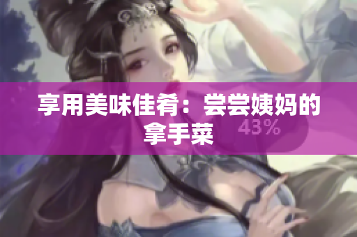 享用美味佳肴：尝尝姨妈的拿手菜