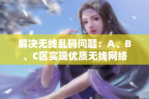 解决无线乱码问题：A、B、C区实现优质无线网络