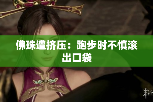 佛珠遭挤压：跑步时不慎滚出口袋