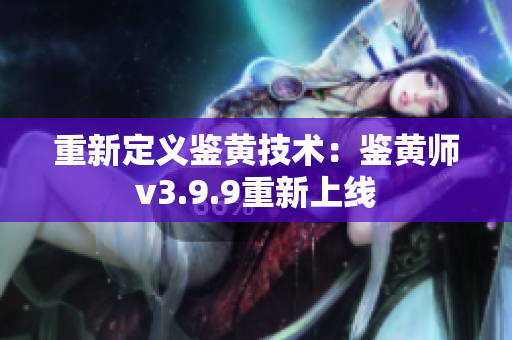 重新定义鉴黄技术：鉴黄师v3.9.9重新上线