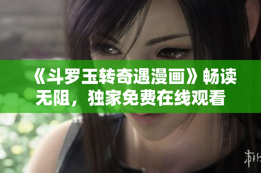 《斗罗玉转奇遇漫画》畅读无阻，独家免费在线观看