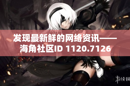 发现最新鲜的网络资讯——海角社区ID 1120.7126