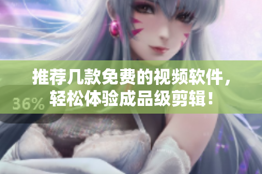 推荐几款免费的视频软件，轻松体验成品级剪辑！