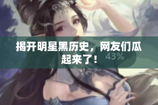揭开明星黑历史，网友们瓜起来了！