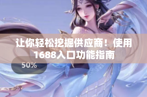让你轻松挖掘供应商！使用1688入口功能指南