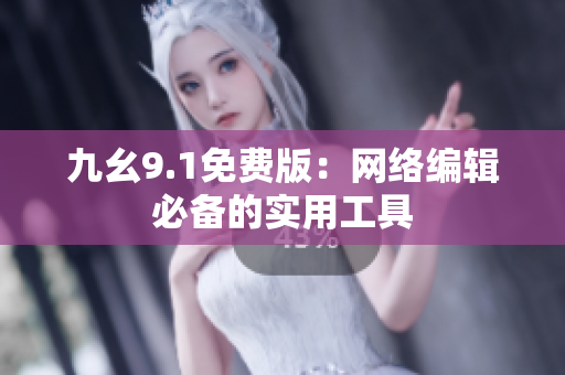 九幺9.1免费版：网络编辑必备的实用工具
