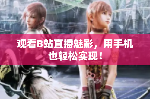 观看B站直播魅影，用手机也轻松实现！