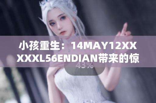 小孩重生：14MAY12XXXXXL56ENDIAN带来的惊人变化