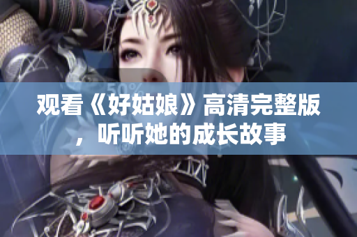 观看《好姑娘》高清完整版，听听她的成长故事