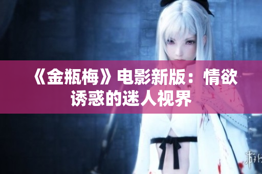 《金瓶梅》电影新版：情欲诱惑的迷人视界