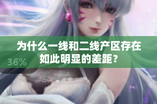 为什么一线和二线产区存在如此明显的差距？