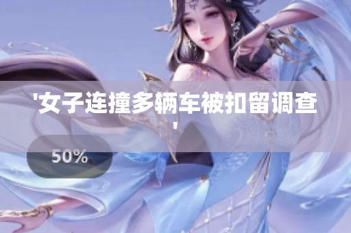 '女子连撞多辆车被扣留调查'