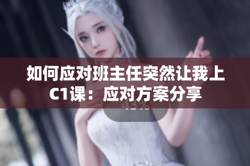 如何应对班主任突然让我上C1课：应对方案分享