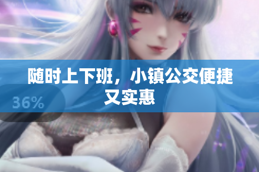 随时上下班，小镇公交便捷又实惠