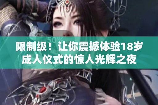 限制级！让你震撼体验18岁成人仪式的惊人光辉之夜