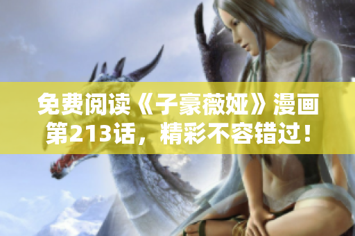 免费阅读《子豪薇娅》漫画第213话，精彩不容错过！