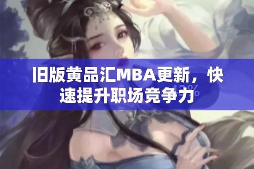 旧版黄品汇MBA更新，快速提升职场竞争力