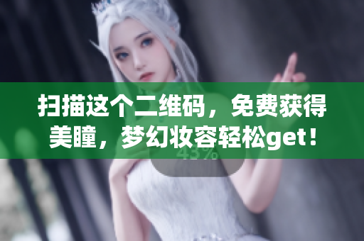 扫描这个二维码，免费获得美瞳，梦幻妆容轻松get！