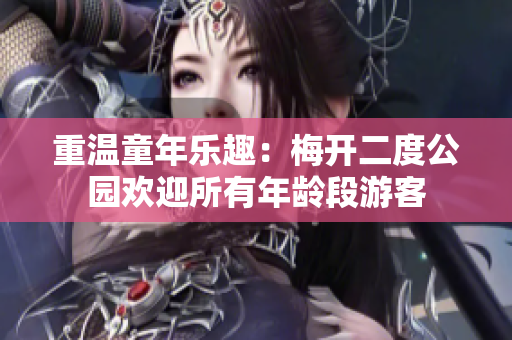 重温童年乐趣：梅开二度公园欢迎所有年龄段游客