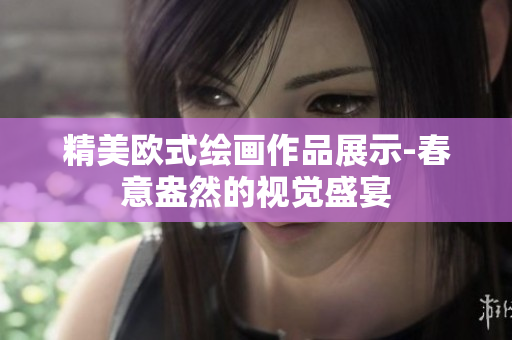 精美欧式绘画作品展示-春意盎然的视觉盛宴