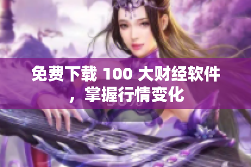 免费下载 100 大财经软件，掌握行情变化