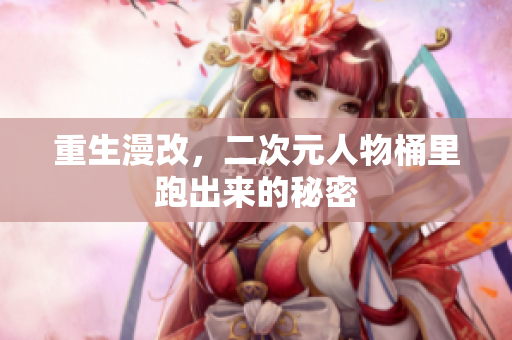 重生漫改，二次元人物桶里跑出来的秘密