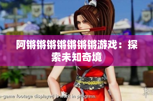 阿锵锵锵锵锵锵锵游戏：探索未知奇境