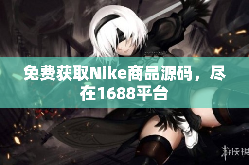 免费获取Nike商品源码，尽在1688平台