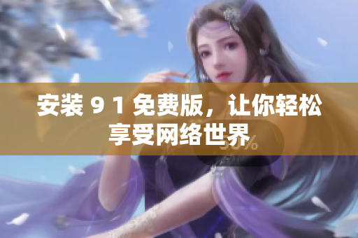 安装 9 1 免费版，让你轻松享受网络世界