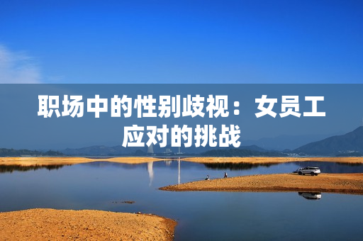职场中的性别歧视：女员工应对的挑战