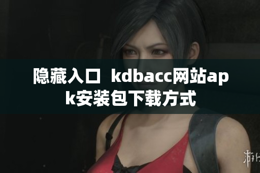隐藏入口  kdbacc网站apk安装包下载方式