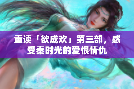 重读「欲成欢」第三部，感受秦时光的爱恨情仇