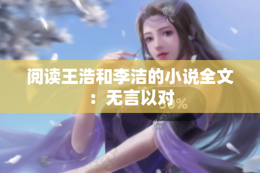 阅读王浩和李洁的小说全文：无言以对