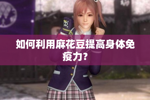 如何利用麻花豆提高身体免疫力？