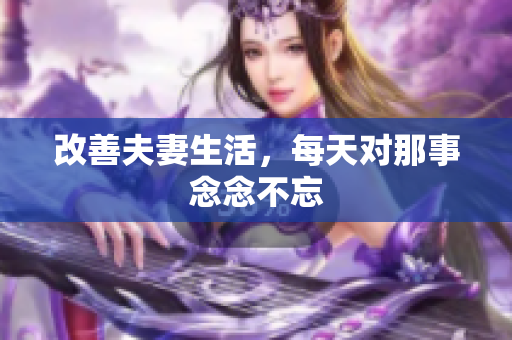 改善夫妻生活，每天对那事念念不忘