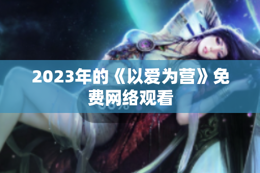 2023年的《以爱为营》免费网络观看