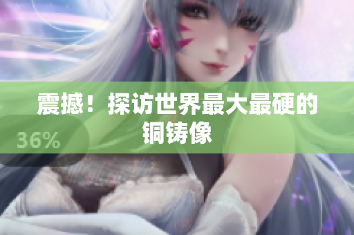震撼！探访世界最大最硬的铜铸像