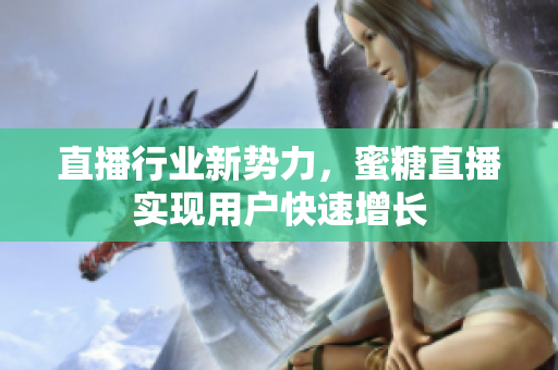 直播行业新势力，蜜糖直播实现用户快速增长