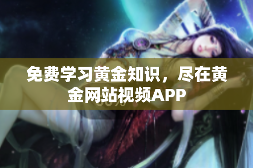 免费学习黄金知识，尽在黄金网站视频APP